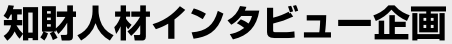 知財人材インタビュー企画